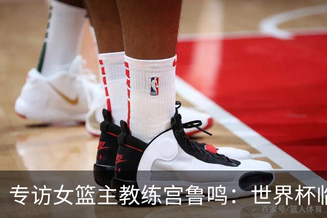 专访女篮主教练宫鲁鸣：世界杯临近，队伍正逐渐成形
