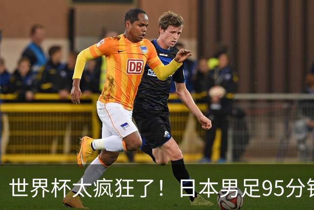 世界杯太疯狂了！日本男足95分钟被绝杀，1-2逆转无缘16强的背后故事与分析