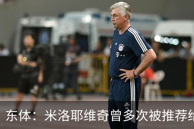 东体：米洛耶维奇曾多次被推荐给中超，他看重中锋中卫的综合能力