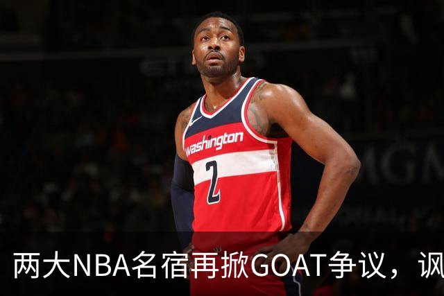 两大NBA名宿再掀GOAT争议，讽刺詹姆斯抱大腿，乔丹也未必第一人