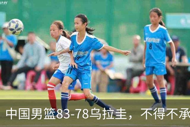 中国男篮83-78乌拉圭，不得不承认的6个事实，贺希宁17分王者归来