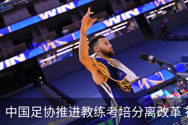 中国足协推进教练考培分离改革 社会力量可参与教练培训