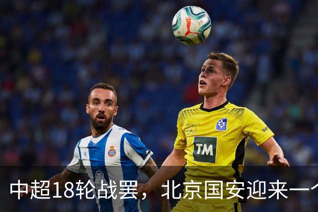 中超18轮战罢，北京国安迎来一个大喜讯，跻身中超前四基本稳了