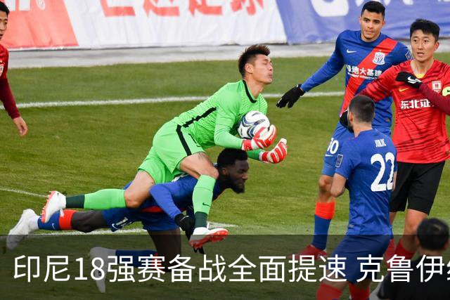 印尼18强赛备战全面提速 克鲁伊维特携新教练组上岗