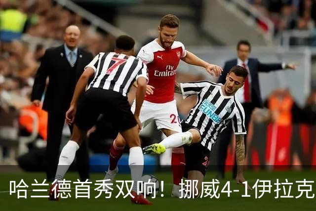 哈兰德首秀双响！挪威4-1伊拉克取开门红 亚足联球队本届首败
