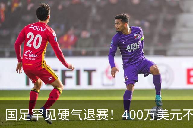 国足罕见硬气退赛！400万美元不要了，这次真不是脑子进水