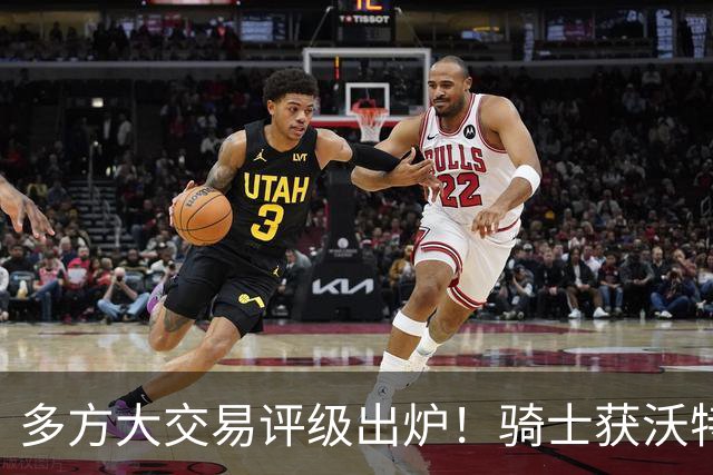 多方大交易评级出炉！骑士获沃特森+白魔评B 快船A-掘金仅评D