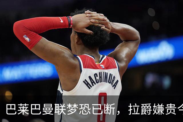 巴莱巴曼联梦恐已断，拉爵嫌贵今夏不签他！买富勒姆铁腰可能性更高