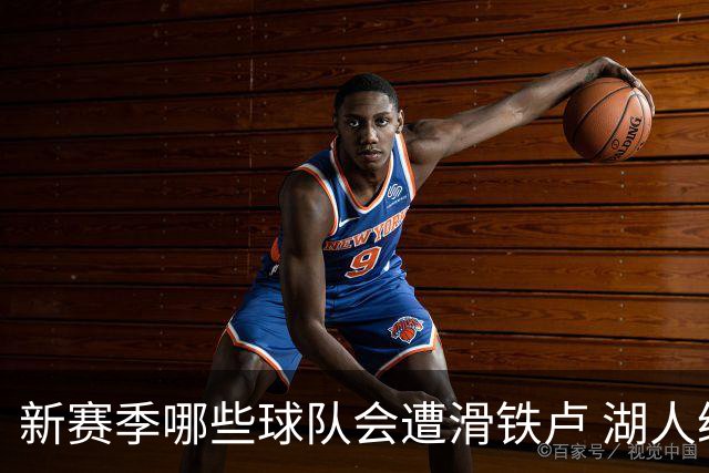 新赛季哪些球队会遭滑铁卢 湖人绿军提前预定名额？