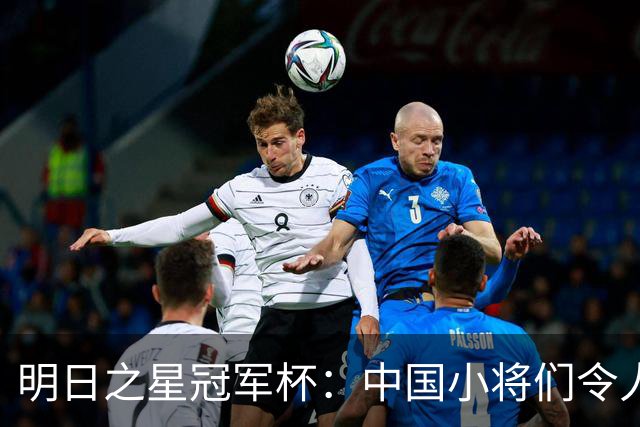 明日之星冠军杯：中国小将们令人惊艳，U17国足3-2读秒绝杀阿森纳