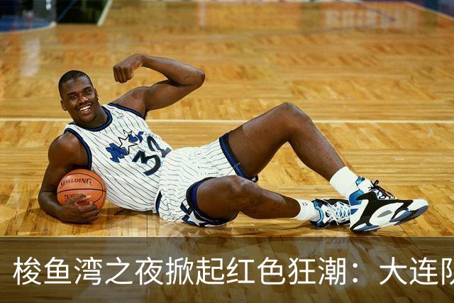 梭鱼湾之夜掀起红色狂潮：大连队四球大捷 铁血精神铸就完胜