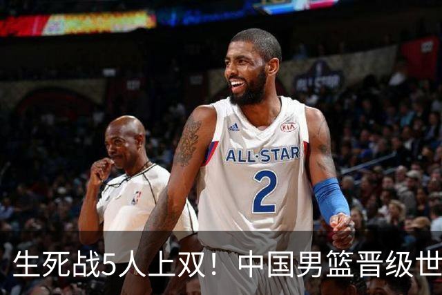 生死战5人上双！中国男篮晋级世预赛第二阶段