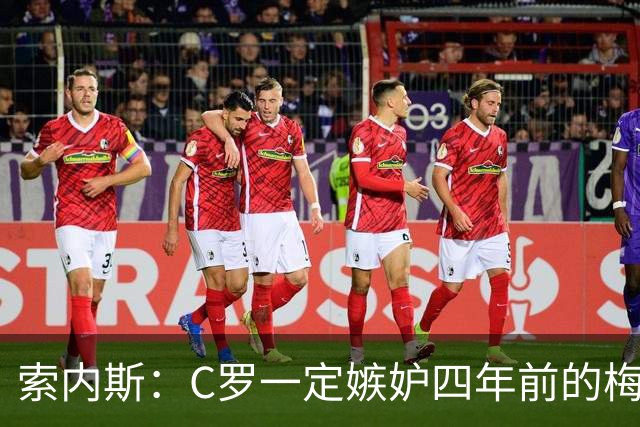 索内斯：C罗一定嫉妒四年前的梅西，葡萄牙的实力足够登顶世界杯