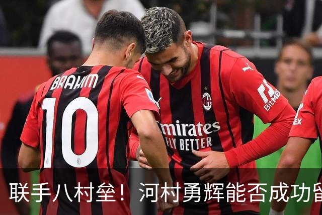 联手八村垒！河村勇辉能否成功留在快船？