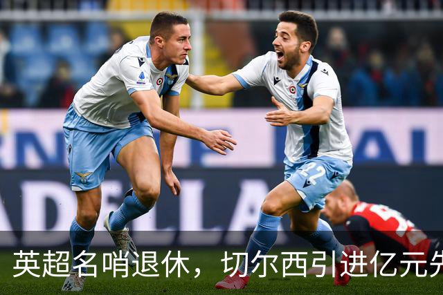 英超名哨退休，切尔西引进亿元先生，两大名帅将要官宣上任