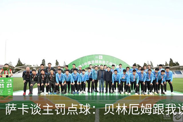 萨卡谈主罚点球：贝林厄姆跟我说“去完成帽子戏法吧”