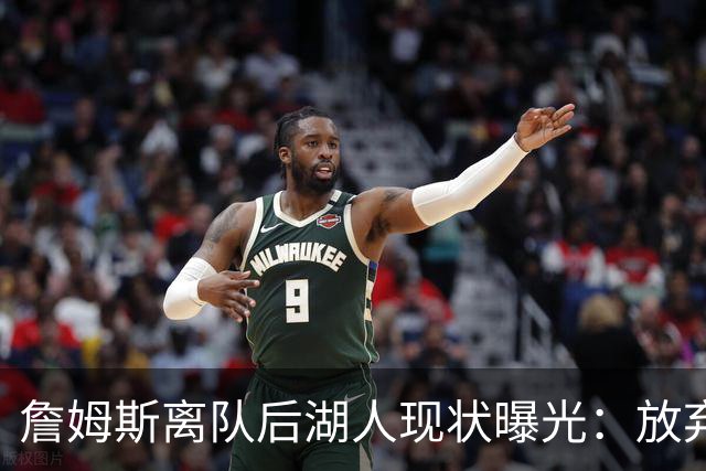 詹姆斯离队后湖人现状曝光：放弃双核，进攻牌却成倍增加