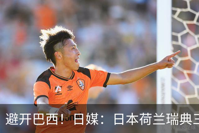 避开巴西！日媒：日本荷兰瑞典三队末轮将上演智力较量